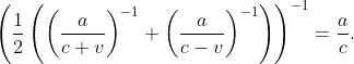 \left (\frac{1}{2}\left (\left (\frac{a}{c+v} \right )^{-1}+\left (\frac{a}{c-v} \right )^{-1} \right ) \right )^{-1}=\frac{a}{c}.